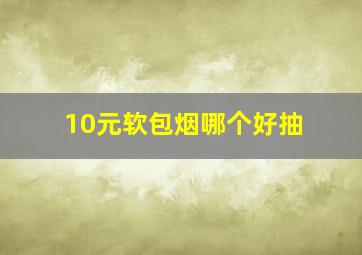 10元软包烟哪个好抽