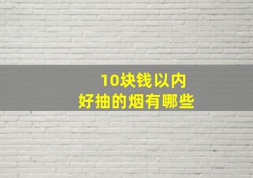 10块钱以内好抽的烟有哪些