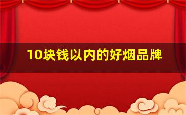 10块钱以内的好烟品牌