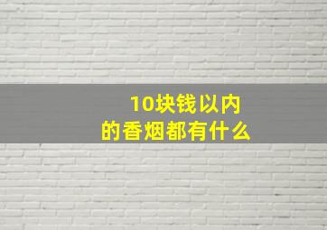 10块钱以内的香烟都有什么