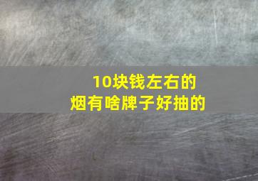 10块钱左右的烟有啥牌子好抽的