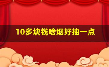 10多块钱啥烟好抽一点