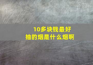 10多块钱最好抽的烟是什么烟啊