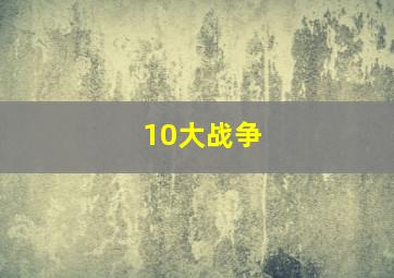 10大战争