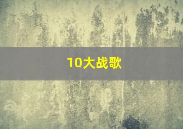 10大战歌