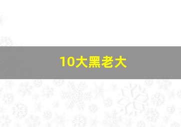 10大黑老大