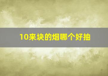 10来块的烟哪个好抽