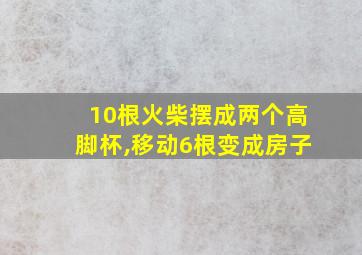 10根火柴摆成两个高脚杯,移动6根变成房子