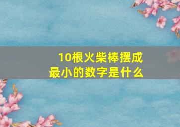 10根火柴棒摆成最小的数字是什么