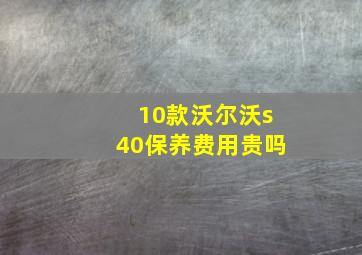 10款沃尔沃s40保养费用贵吗