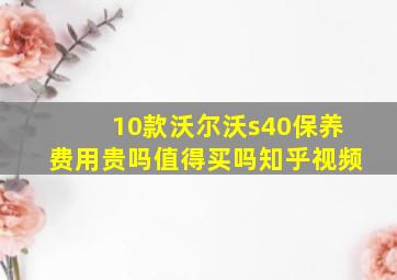 10款沃尔沃s40保养费用贵吗值得买吗知乎视频