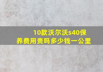 10款沃尔沃s40保养费用贵吗多少钱一公里