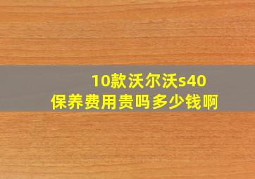 10款沃尔沃s40保养费用贵吗多少钱啊