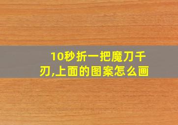 10秒折一把魔刀千刃,上面的图案怎么画