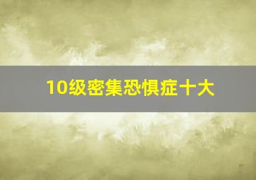 10级密集恐惧症十大