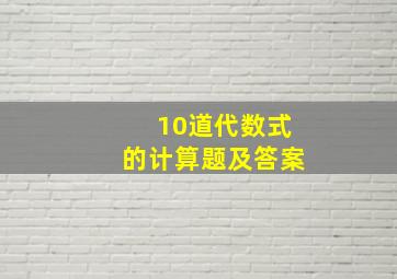 10道代数式的计算题及答案