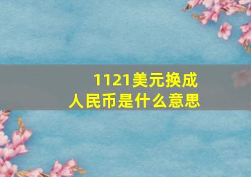 1121美元换成人民币是什么意思