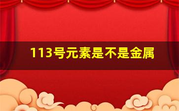 113号元素是不是金属