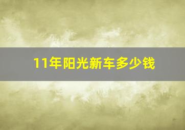 11年阳光新车多少钱