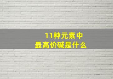 11种元素中最高价碱是什么