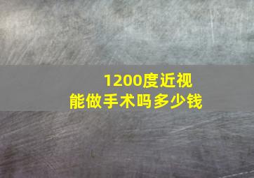 1200度近视能做手术吗多少钱