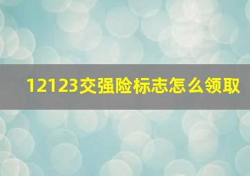 12123交强险标志怎么领取