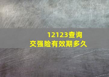 12123查询交强险有效期多久