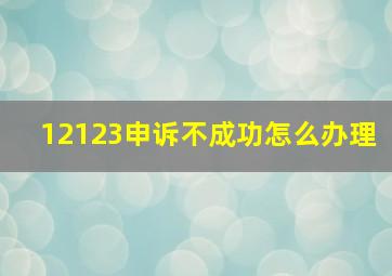 12123申诉不成功怎么办理