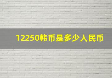 12250韩币是多少人民币