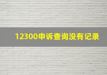 12300申诉查询没有记录