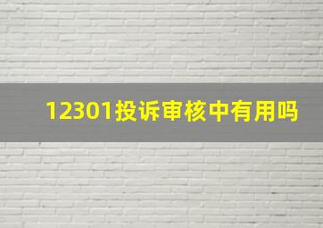 12301投诉审核中有用吗