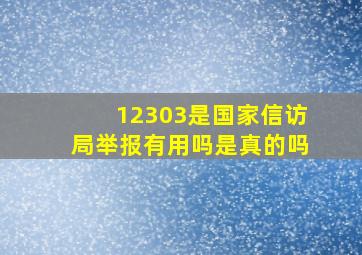 12303是国家信访局举报有用吗是真的吗