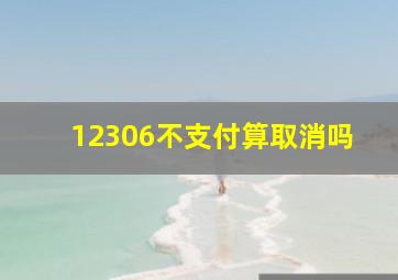 12306不支付算取消吗