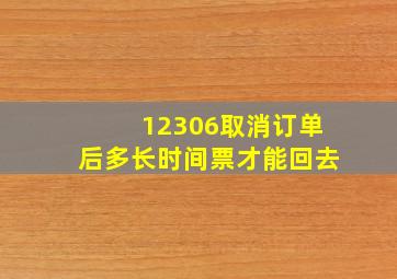 12306取消订单后多长时间票才能回去