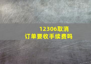 12306取消订单要收手续费吗