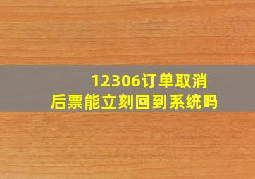 12306订单取消后票能立刻回到系统吗