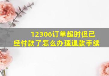 12306订单超时但已经付款了怎么办理退款手续