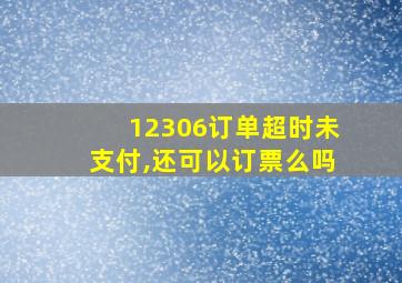 12306订单超时未支付,还可以订票么吗