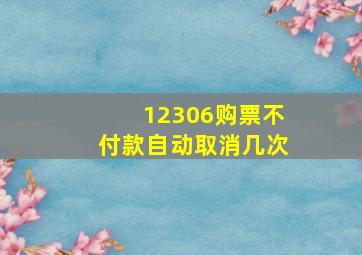 12306购票不付款自动取消几次