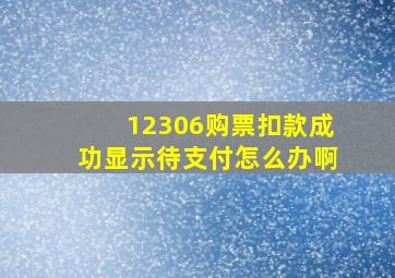 12306购票扣款成功显示待支付怎么办啊