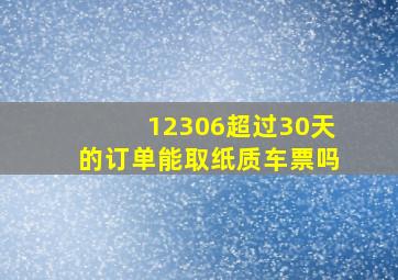 12306超过30天的订单能取纸质车票吗