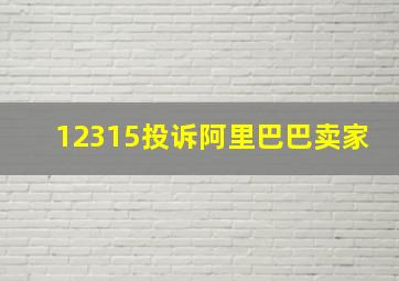 12315投诉阿里巴巴卖家