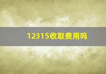 12315收取费用吗