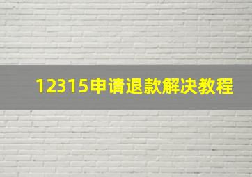 12315申请退款解决教程