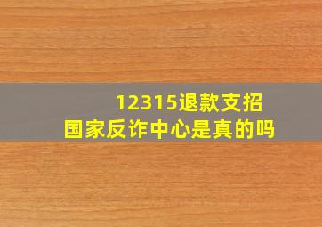 12315退款支招国家反诈中心是真的吗