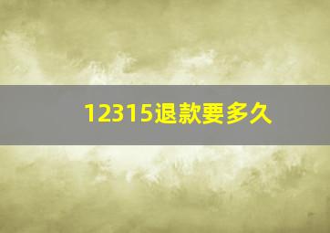 12315退款要多久