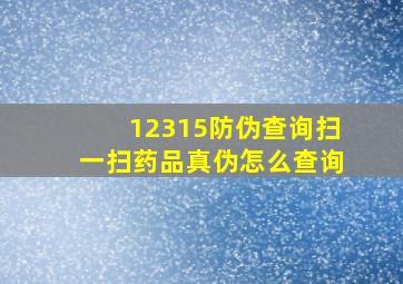 12315防伪查询扫一扫药品真伪怎么查询