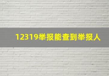 12319举报能查到举报人