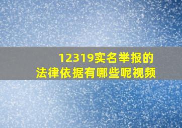 12319实名举报的法律依据有哪些呢视频