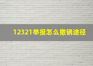 12321举报怎么撤销途径